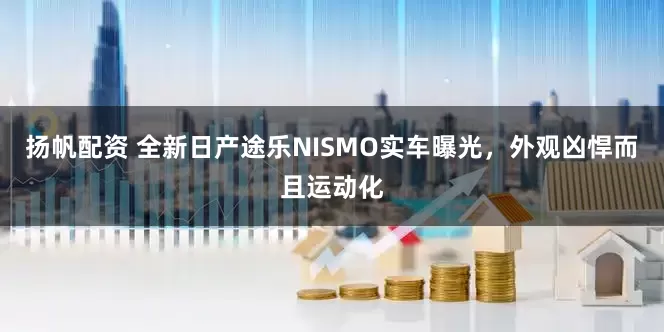 扬帆配资 全新日产途乐NISMO实车曝光，外观凶悍而且运动化