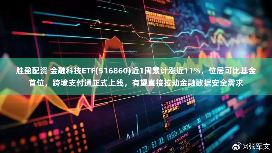 胜盈配资 金融科技ETF(516860)近1周累计涨近11%，位居可比基金首位，跨境支付通正式上线，有望直接拉动金融数据安全需求