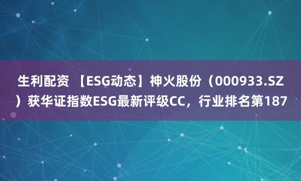 生利配资 【ESG动态】神火股份（000933.SZ）获华证指数ESG最新评级CC，行业排名第187