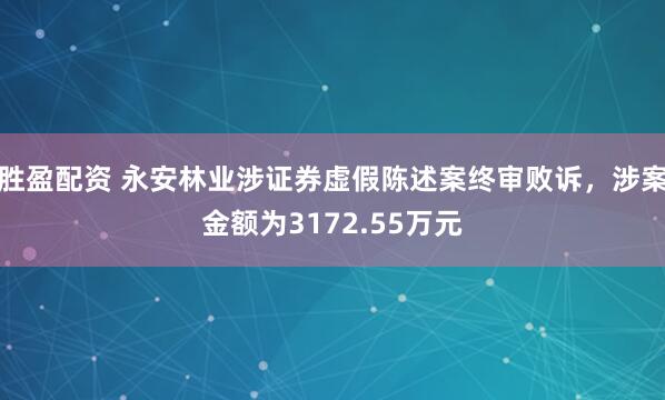 胜盈配资 永安林业涉证券虚假陈述案终审败诉，涉案金额为3172.55万元