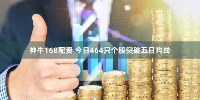 神牛168配资 今日464只个股突破五日均线