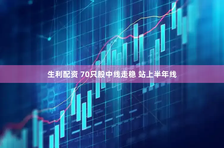 生利配资 70只股中线走稳 站上半年线