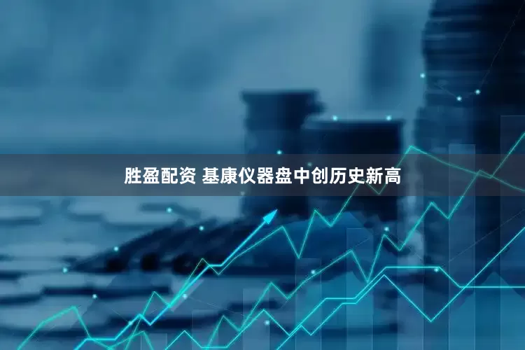 胜盈配资 基康仪器盘中创历史新高