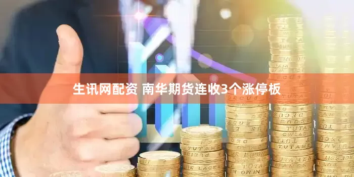 生讯网配资 南华期货连收3个涨停板