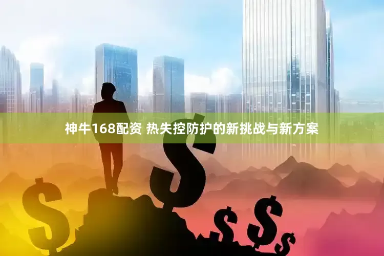 神牛168配资 热失控防护的新挑战与新方案