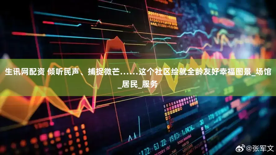 生讯网配资 倾听民声、捕捉微芒……这个社区绘就全龄友好幸福图景_场馆_居民_服务