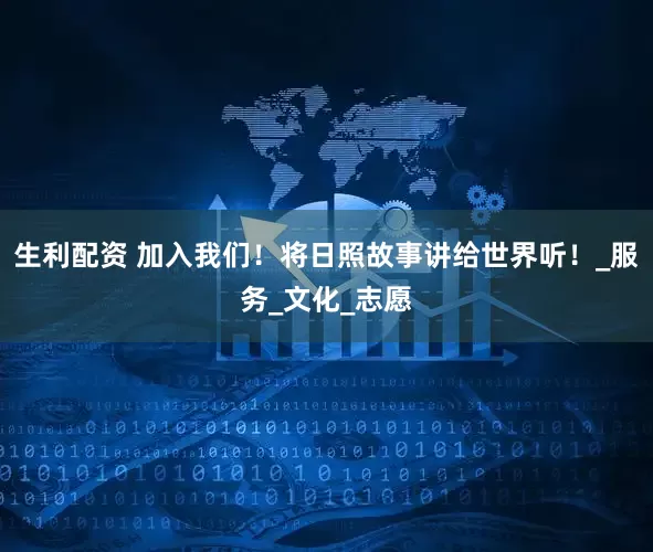 生利配资 加入我们！将日照故事讲给世界听！_服务_文化_志愿