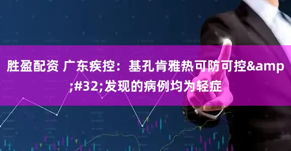 胜盈配资 广东疾控：基孔肯雅热可防可控&#32;发现的病例均为轻症