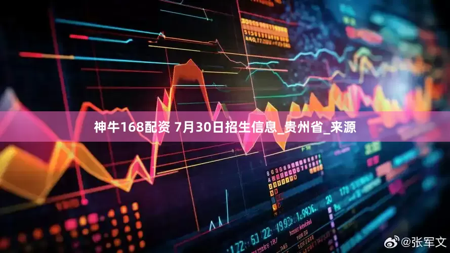 神牛168配资 7月30日招生信息_贵州省_来源