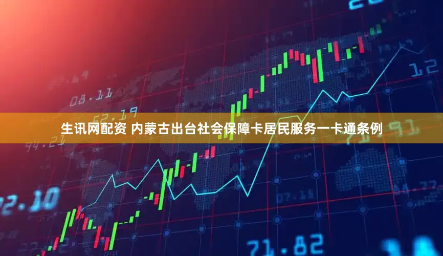 生讯网配资 内蒙古出台社会保障卡居民服务一卡通条例