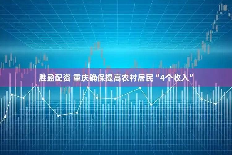 胜盈配资 重庆确保提高农村居民“4个收入”