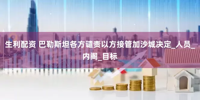 生利配资 巴勒斯坦各方谴责以方接管加沙城决定_人员_内阁_目标